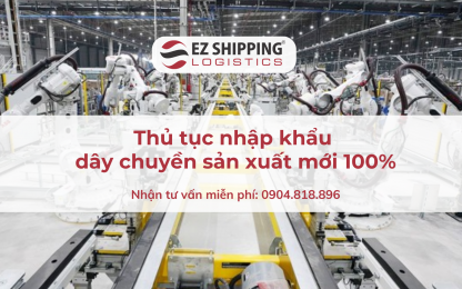 THỦ TỤC NHẬP KHẨU DÂY CHUYỀN SẢN XUẤT HÀNG MỚI 100% NĂM 2025