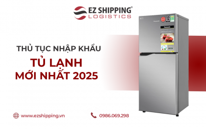 THỦ TỤC NHẬP KHẨU TỦ LẠNH, TỦ CẤP ĐÔNG MỚI NHẤT 2025